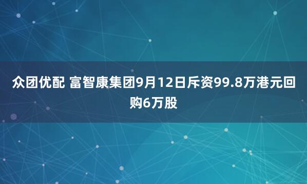 众团优配 富智康集团9月12日斥资99.8万港元回购6万股