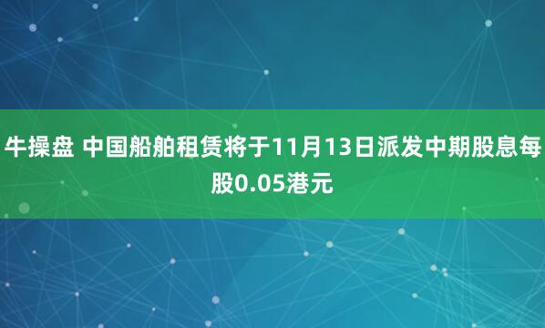 牛操盘 中国船舶租赁将于11月13日派发中期股息每股0.05港元