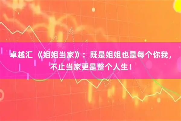 卓越汇 《姐姐当家》：既是姐姐也是每个你我，不止当家更是整个人生！