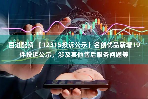 百进配资 【12315投诉公示】名创优品新增19件投诉公示，涉及其他售后服务问题等