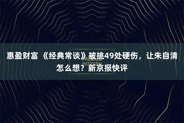 惠盈财富 《经典常谈》被挑49处硬伤，让朱自清怎么想？新京报快评