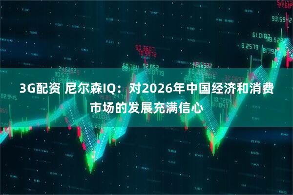 3G配资 尼尔森IQ：对2026年中国经济和消费市场的发展充满信心