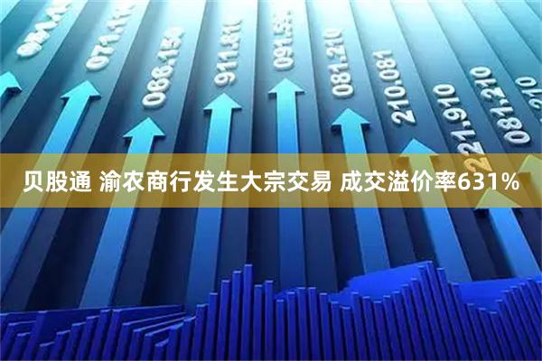 贝股通 渝农商行发生大宗交易 成交溢价率631%