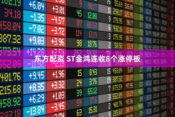 东方配资 ST金鸿连收8个涨停板