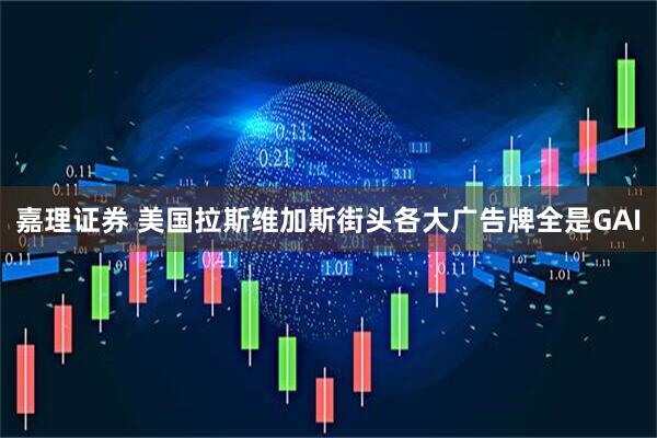 嘉理证券 美国拉斯维加斯街头各大广告牌全是GAI