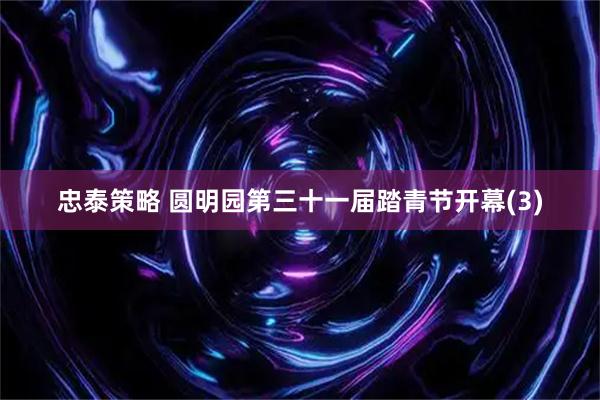 忠泰策略 圆明园第三十一届踏青节开幕(3)